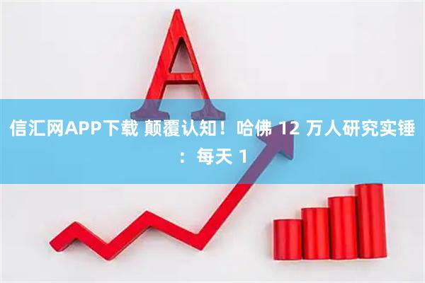 信汇网APP下载 颠覆认知！哈佛 12 万人研究实锤：每天 1