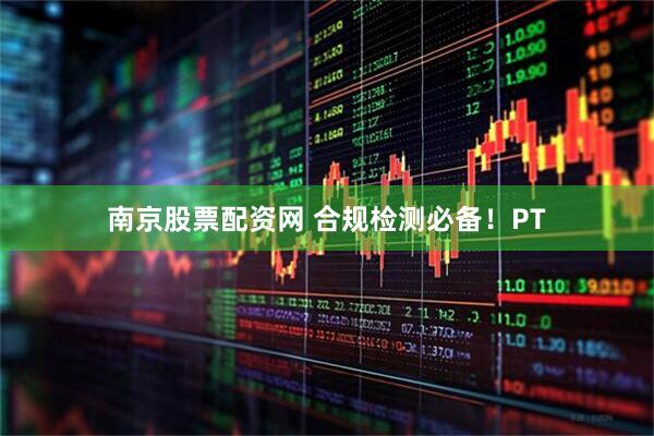 南京股票配资网 合规检测必备！PT