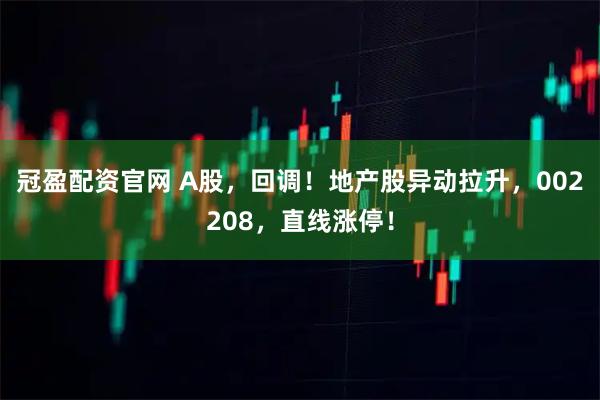 冠盈配资官网 A股，回调！地产股异动拉升，002208，直线涨停！