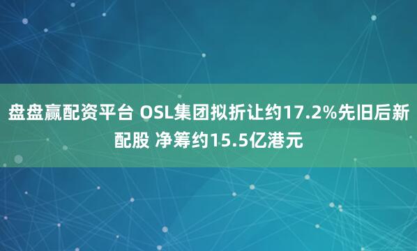 盘盘赢配资平台 OSL集团拟折让约17.2%先旧后新配股 净筹约15.5亿港元