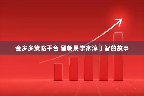 金多多策略平台 晋朝易学家淳于智的故事