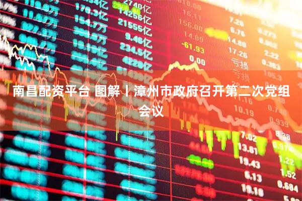 南昌配资平台 图解丨漳州市政府召开第二次党组会议