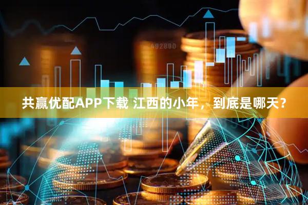 共赢优配APP下载 江西的小年，到底是哪天？