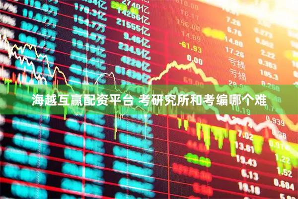 海越互赢配资平台 考研究所和考编哪个难