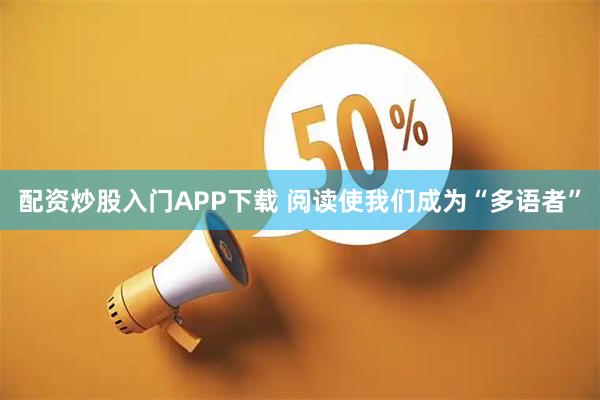 配资炒股入门APP下载 阅读使我们成为“多语者”
