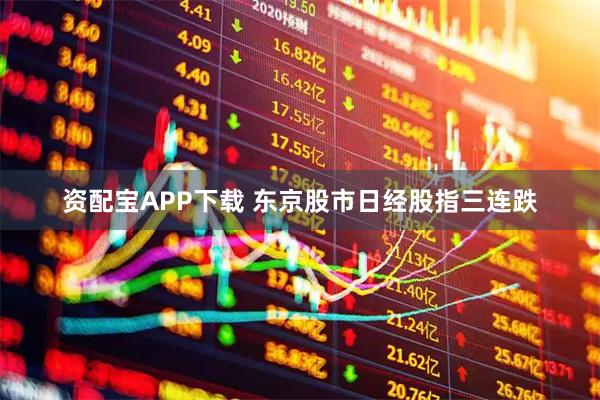 资配宝APP下载 东京股市日经股指三连跌
