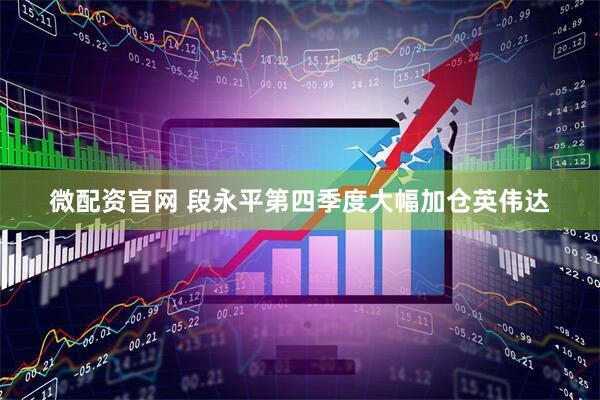 微配资官网 段永平第四季度大幅加仓英伟达